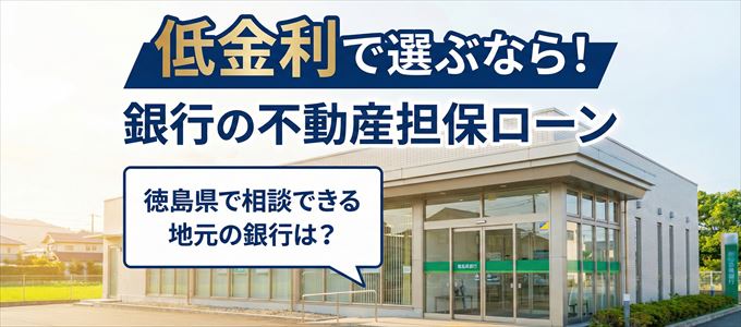 【徳島県】低金利!銀行の不動産担保ローン