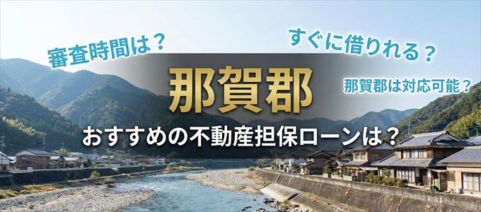 那賀郡でおすすめの不動産担保ローンは？